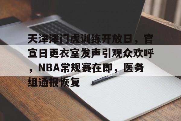 Kaiyun体育官网-包含天津津门虎训练开放日，官宣日更衣室发声引观众欢呼，NBA常规赛在即，医务组通报恢复的词条